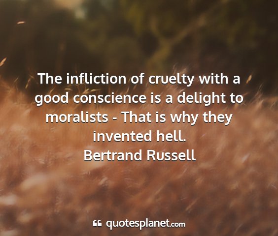 Bertrand russell - the infliction of cruelty with a good conscience...