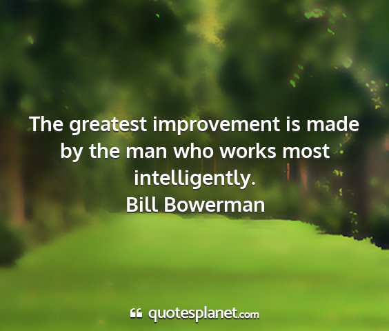 Bill bowerman - the greatest improvement is made by the man who...