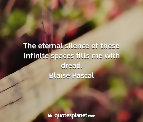 Blaise pascal - the eternal silence of these infinite spaces...