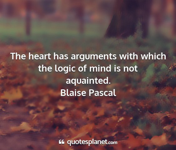 Blaise pascal - the heart has arguments with which the logic of...