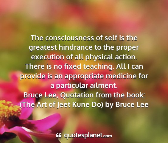 Bruce lee, quotation from the book: (the art of jeet kune do) by bruce lee - the consciousness of self is the greatest...