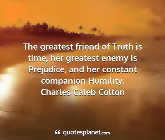 Charles caleb colton - the greatest friend of truth is time, her...