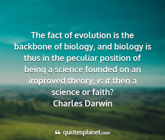 Charles darwin - the fact of evolution is the backbone of biology,...