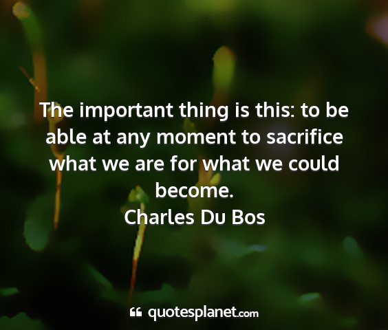 Charles du bos - the important thing is this: to be able at any...