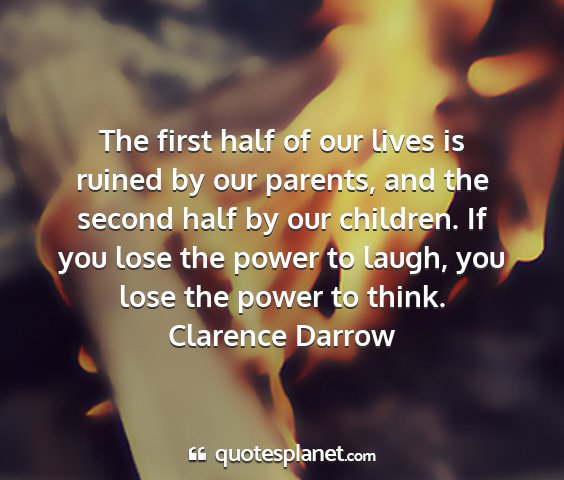 Clarence darrow - the first half of our lives is ruined by our...