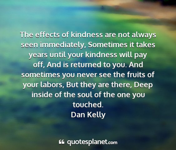 Dan kelly - the effects of kindness are not always seen...