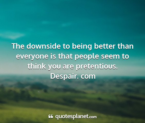 Despair. com - the downside to being better than everyone is...