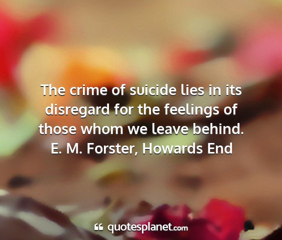 E. m. forster, howards end - the crime of suicide lies in its disregard for...