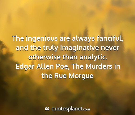 Edgar allen poe, the murders in the rue morgue - the ingenious are always fanciful, and the truly...