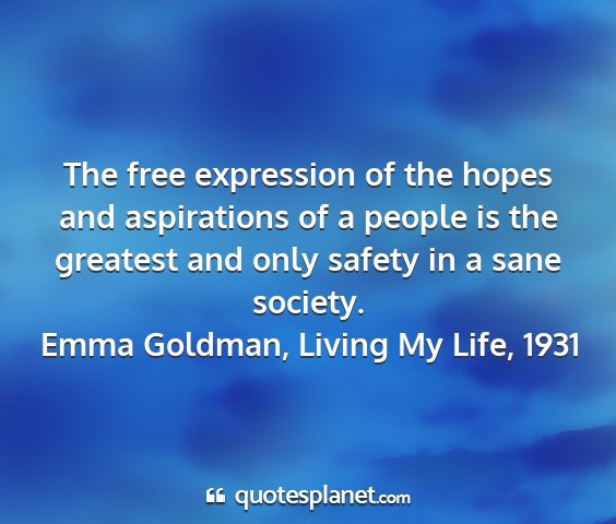 Emma goldman, living my life, 1931 - the free expression of the hopes and aspirations...