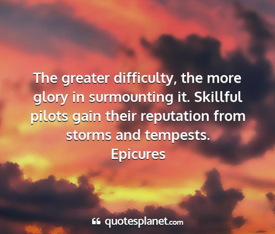 Epicures - the greater difficulty, the more glory in...