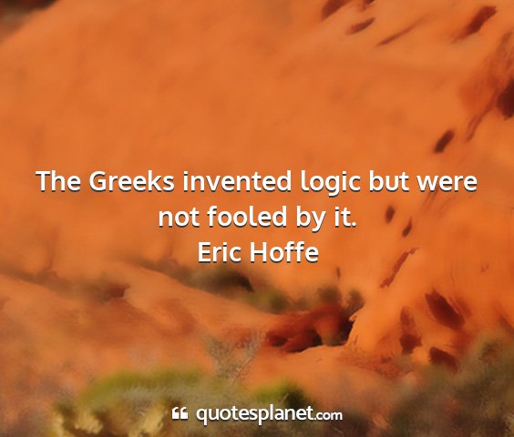 Eric hoffe - the greeks invented logic but were not fooled by...