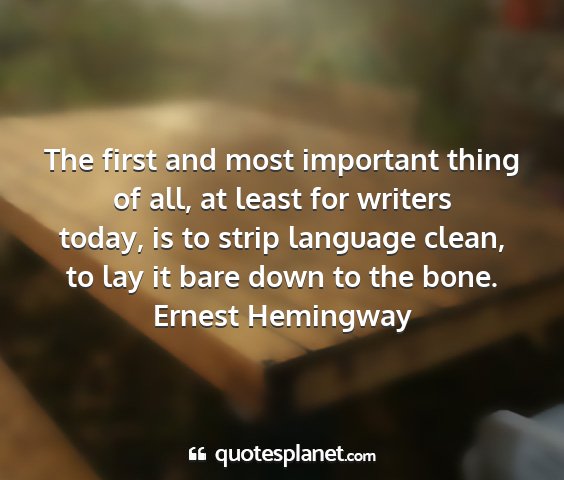 Ernest hemingway - the first and most important thing of all, at...