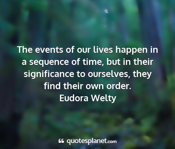 Eudora welty - the events of our lives happen in a sequence of...