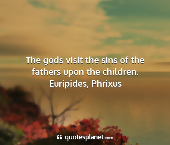 Euripides, phrixus - the gods visit the sins of the fathers upon the...
