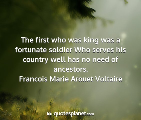 Francois marie arouet voltaire - the first who was king was a fortunate soldier...