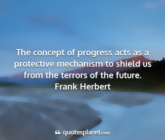 Frank herbert - the concept of progress acts as a protective...