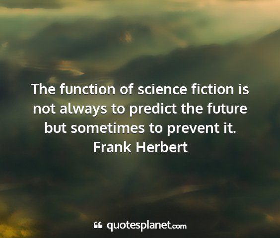 Frank herbert - the function of science fiction is not always to...