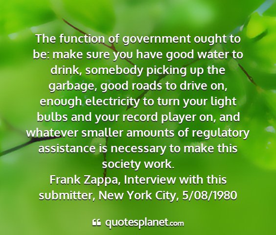 Frank zappa, interview with this submitter, new york city, 5/08/1980 - the function of government ought to be: make sure...