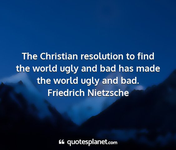 Friedrich nietzsche - the christian resolution to find the world ugly...