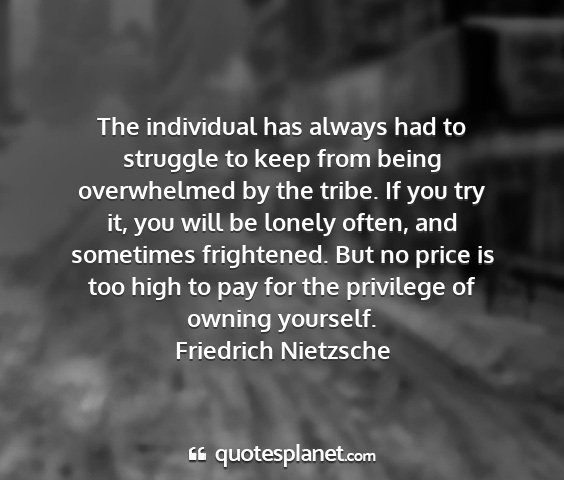 Friedrich nietzsche - the individual has always had to struggle to keep...