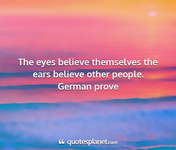 German prove - the eyes believe themselves the ears believe...