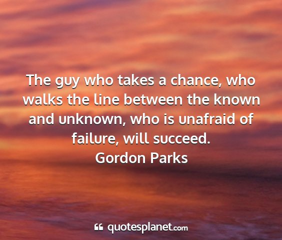Gordon parks - the guy who takes a chance, who walks the line...