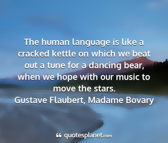 Gustave flaubert, madame bovary - the human language is like a cracked kettle on...