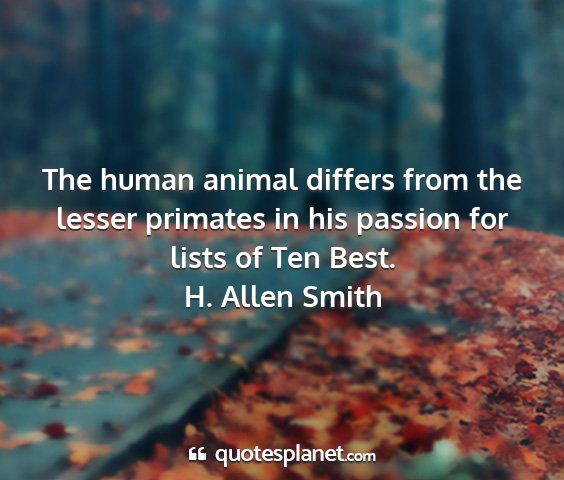 H. allen smith - the human animal differs from the lesser primates...