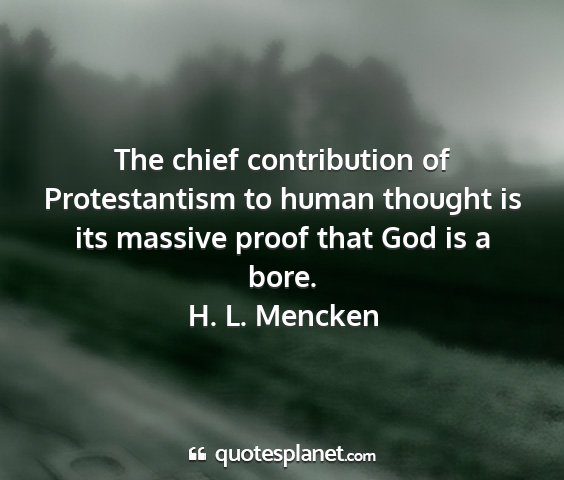 H. l. mencken - the chief contribution of protestantism to human...