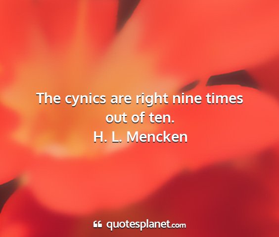 H. l. mencken - the cynics are right nine times out of ten....