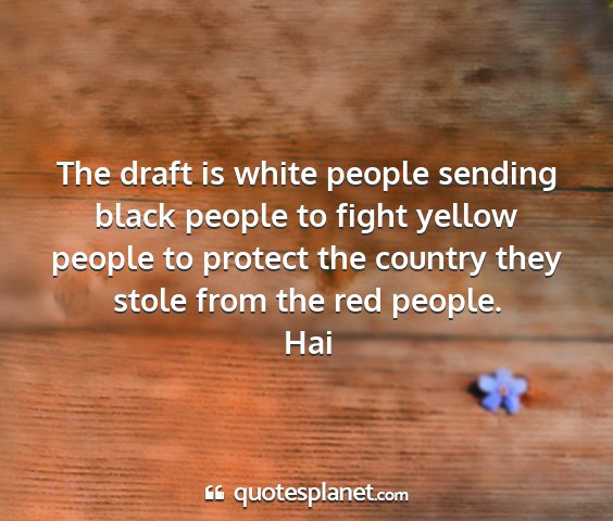 Hai - the draft is white people sending black people to...
