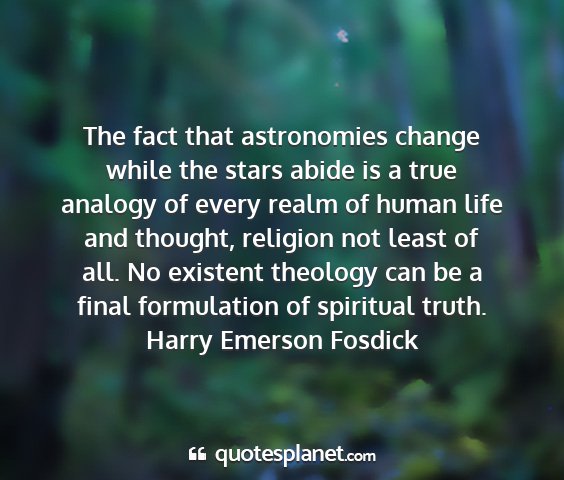 Harry emerson fosdick - the fact that astronomies change while the stars...