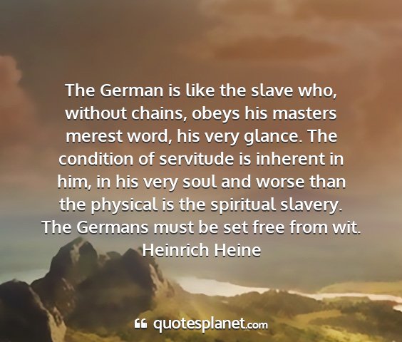 Heinrich heine - the german is like the slave who, without chains,...