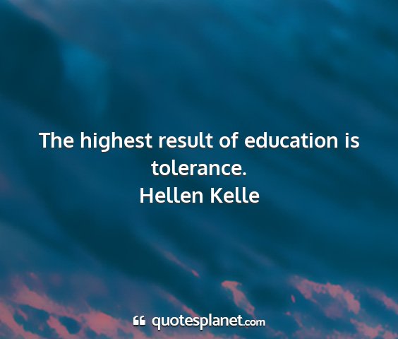 Hellen kelle - the highest result of education is tolerance....