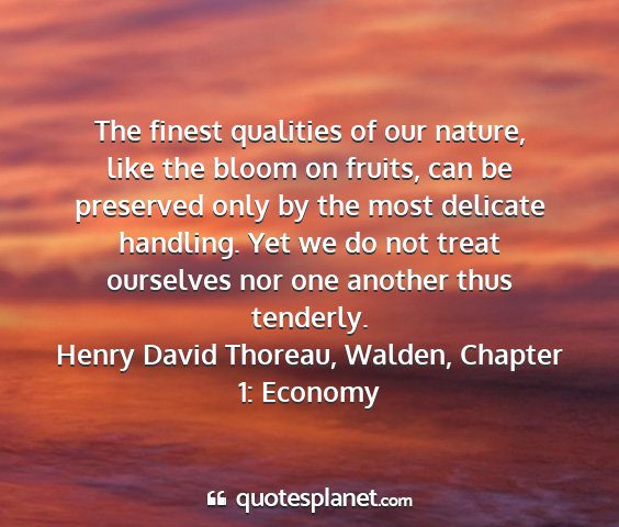 Henry david thoreau, walden, chapter 1: economy - the finest qualities of our nature, like the...
