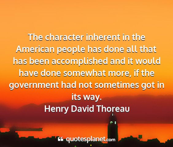 Henry david thoreau - the character inherent in the american people has...
