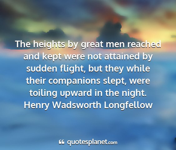 Henry wadsworth longfellow - the heights by great men reached and kept were...