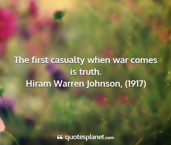 Hiram warren johnson, (1917) - the first casualty when war comes is truth....