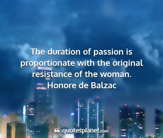 Honore de balzac - the duration of passion is proportionate with the...