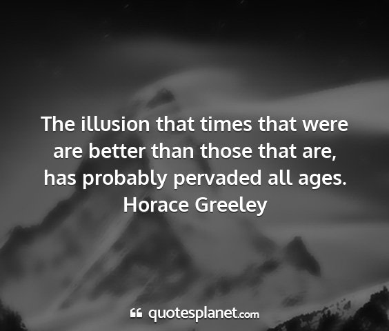 Horace greeley - the illusion that times that were are better than...