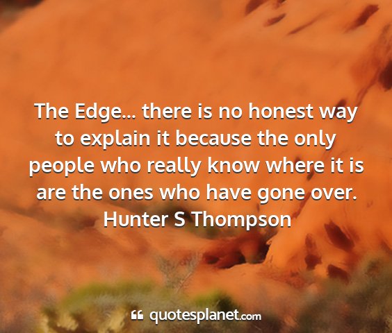 Hunter s thompson - the edge... there is no honest way to explain it...