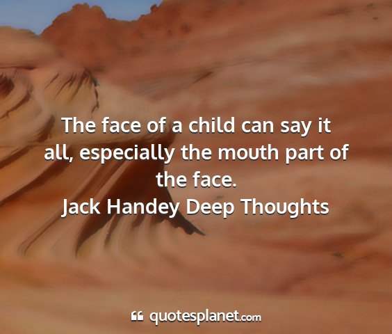 Jack handey deep thoughts - the face of a child can say it all, especially...