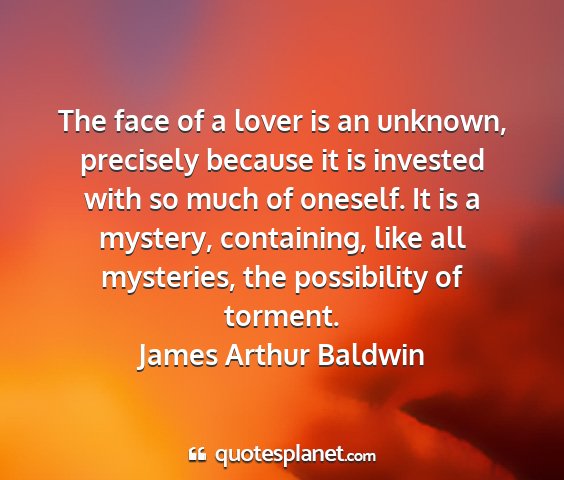 James arthur baldwin - the face of a lover is an unknown, precisely...