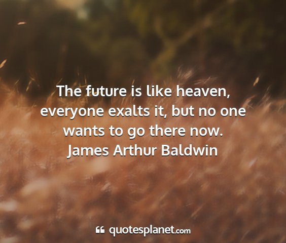 James arthur baldwin - the future is like heaven, everyone exalts it,...