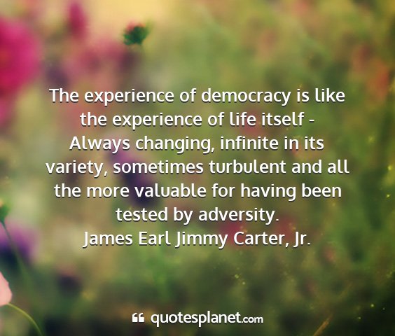 James earl jimmy carter, jr. - the experience of democracy is like the...