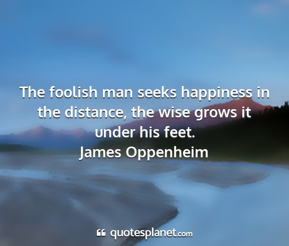 James oppenheim - the foolish man seeks happiness in the distance,...