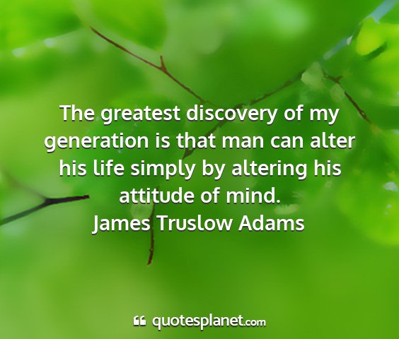 James truslow adams - the greatest discovery of my generation is that...