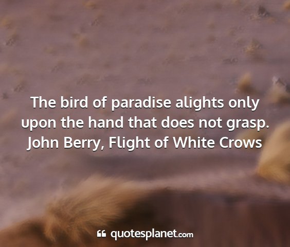 John berry, flight of white crows - the bird of paradise alights only upon the hand...
