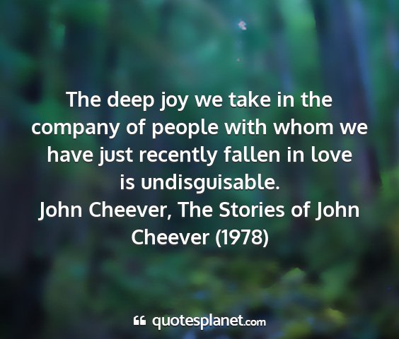 John cheever, the stories of john cheever (1978) - the deep joy we take in the company of people...